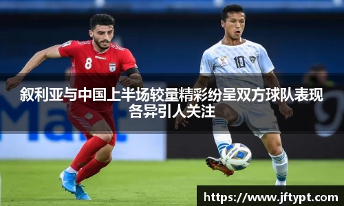 叙利亚与中国上半场较量精彩纷呈双方球队表现各异引人关注