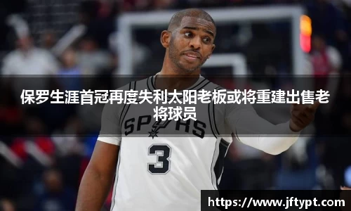 保罗生涯首冠再度失利太阳老板或将重建出售老将球员