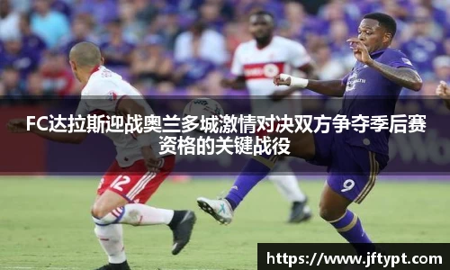 FC达拉斯迎战奥兰多城激情对决双方争夺季后赛资格的关键战役