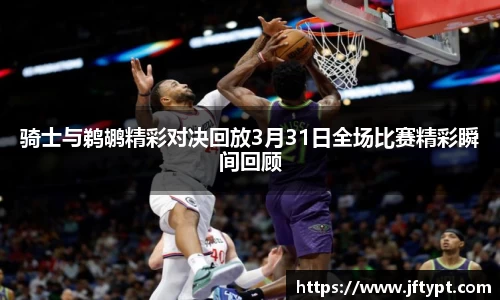 骑士与鹈鹕精彩对决回放3月31日全场比赛精彩瞬间回顾