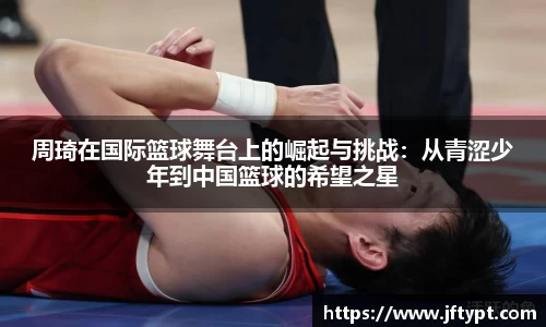 周琦在国际篮球舞台上的崛起与挑战：从青涩少年到中国篮球的希望之星
