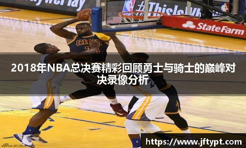 2018年NBA总决赛精彩回顾勇士与骑士的巅峰对决录像分析