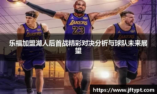 乐福加盟湖人后首战精彩对决分析与球队未来展望