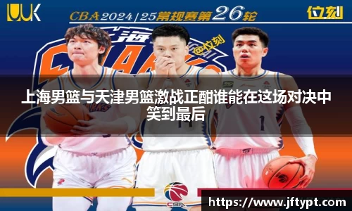 上海男篮与天津男篮激战正酣谁能在这场对决中笑到最后