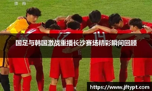 国足与韩国激战重播长沙赛场精彩瞬间回顾