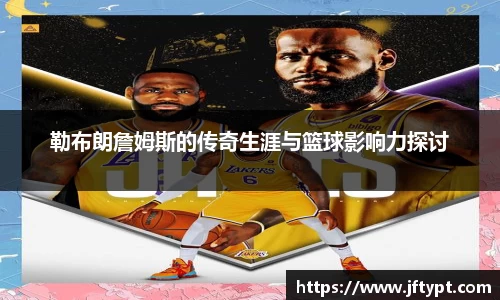 勒布朗詹姆斯的传奇生涯与篮球影响力探讨
