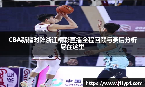 CBA新疆对阵浙江精彩直播全程回顾与赛后分析尽在这里