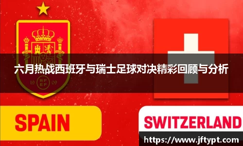 六月热战西班牙与瑞士足球对决精彩回顾与分析