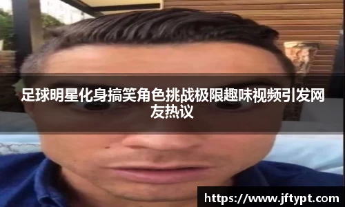 足球明星化身搞笑角色挑战极限趣味视频引发网友热议