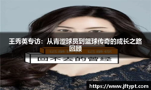 王秀英专访:从青涩球员到篮球传奇的成长之路回顾