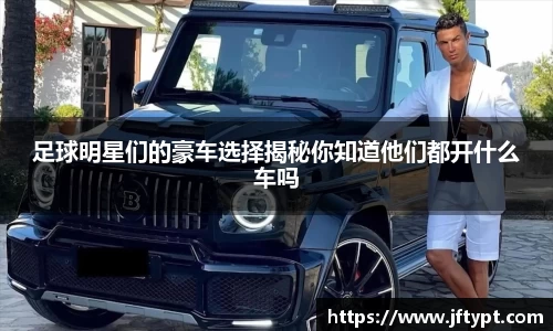 足球明星们的豪车选择揭秘你知道他们都开什么车吗