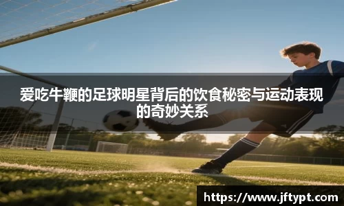 爱吃牛鞭的足球明星背后的饮食秘密与运动表现的奇妙关系