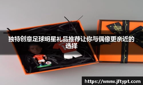 独特创意足球明星礼品推荐让你与偶像更亲近的选择